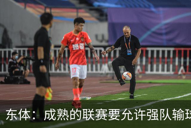 东体：成熟的联赛要允许强队输球，也要让俱乐部低谷时有路可走