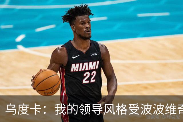 乌度卡：我的领导风格受波波维奇影响很大 但不能单纯模仿或照搬