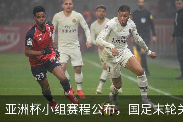 亚洲杯小组赛程公布，国足末轮关键战比对手少休一天且需转场