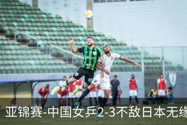 亚锦赛-中国女乒2-3不敌日本无缘卫冕 日本女乒近5届夺3冠