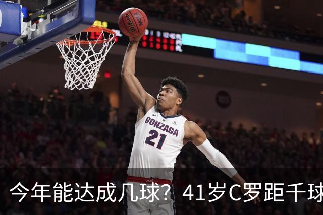 今年能达成几球？41岁C罗距千球仅差15球，年内至少还有13场比赛