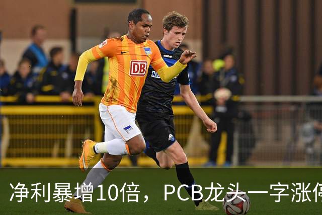 净利暴增10倍，PCB龙头一字涨停，封单超21万手