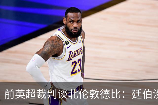 前英超裁判谈北伦敦德比：廷伯没有染红是正确的