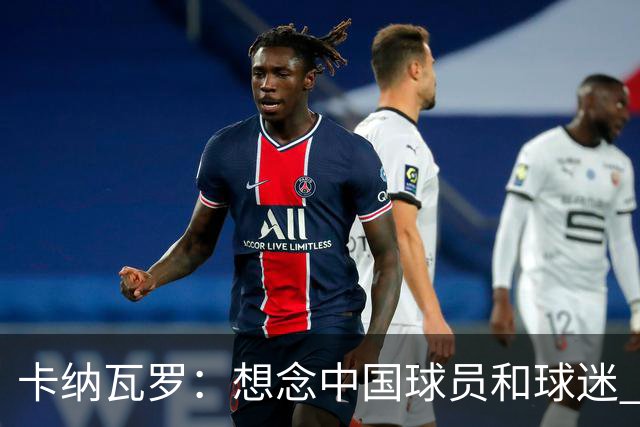 卡纳瓦罗：想念中国球员和球迷 韦世豪需进更多球