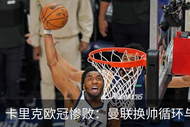 卡里克欧冠惨败：曼联换帅循环与更衣室危机
