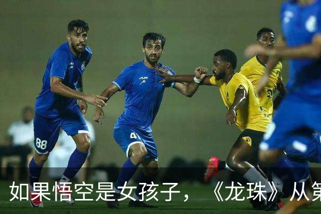 如果悟空是女孩子，《龙珠》从第一集就不对劲了！