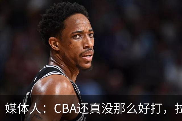 媒体人：CBA还真没那么好打，拉塞尔需要摸明白这个联赛