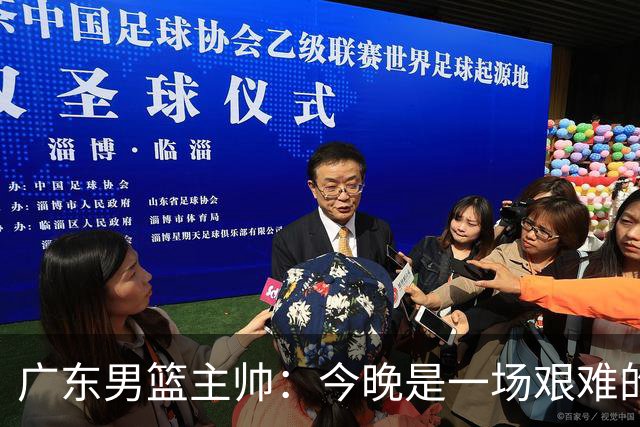 广东男篮主帅：今晚是一场艰难的挑战 上海是联赛最出色的队伍之一