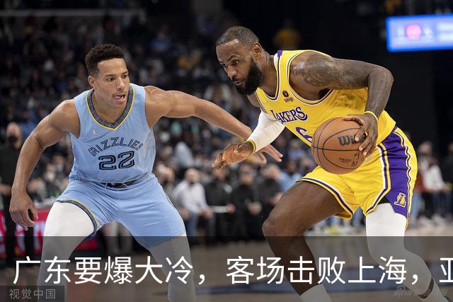 广东要爆大冷，客场击败上海，亚帅最强试金石！