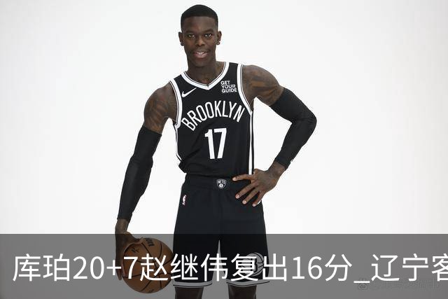 库珀20+7赵继伟复出16分 辽宁客场送宁波6连败