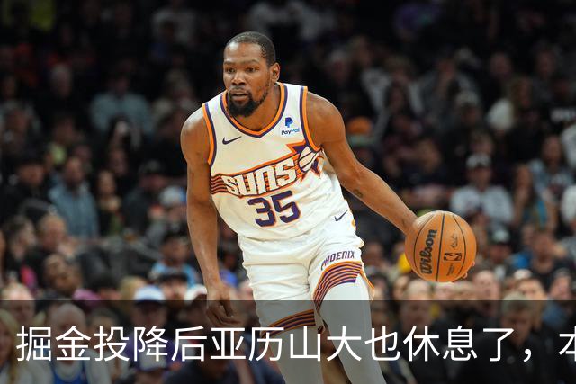 掘金投降后亚历山大也休息了，本场17分放弃纪录