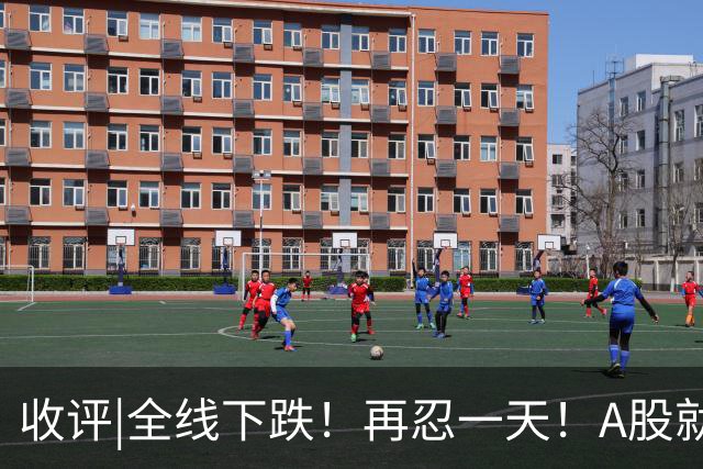 收评|全线下跌！再忍一天！A股就止跌！