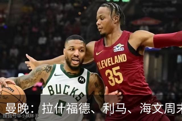 曼晚：拉什福德、利马、海文周末战伯恩茅斯可能复出
