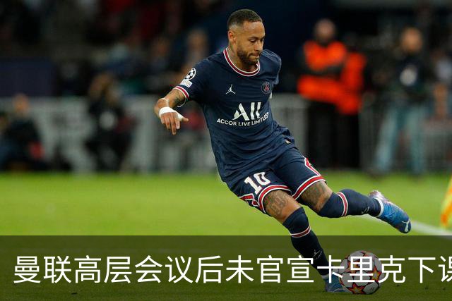 曼联高层会议后未官宣卡里克下课，原因揭晓！曝请埃迪豪仍需300万