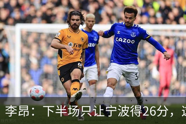 李昂：下半场只让宁波得26分，这是赢球关键