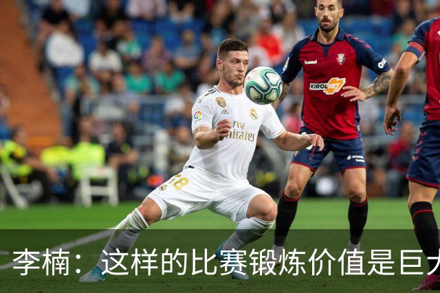 李楠：这样的比赛锻炼价值是巨大的 今后还会尝试更多的阵容搭配