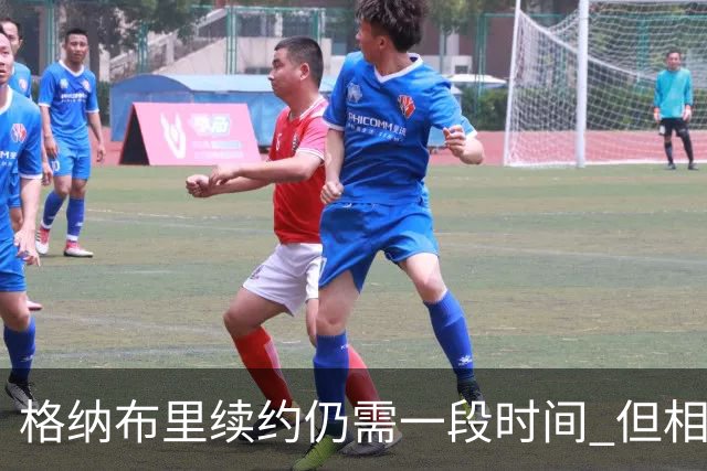 格纳布里续约仍需一段时间 但相关谈判进展顺利