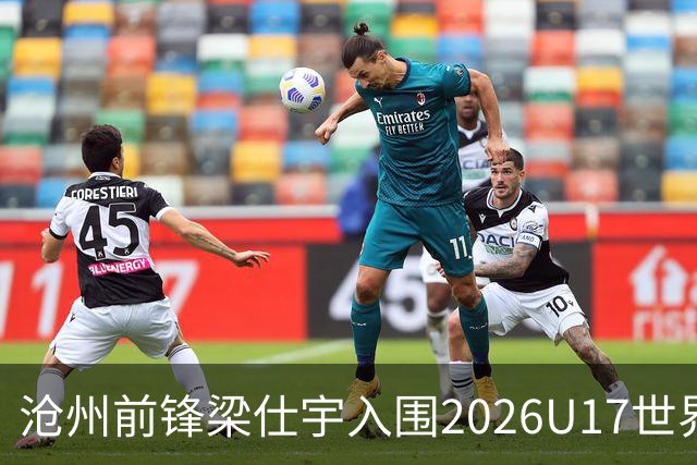 沧州前锋梁仕宇入围2026U17世界杯名单，迎战西班牙挑战