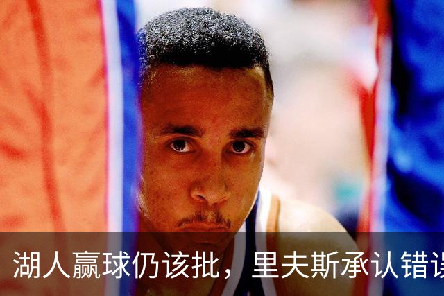 湖人赢球仍该批，里夫斯承认错误！东契奇要改两错，凯斯勒有隐患