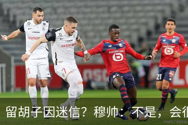 留胡子因迷信？穆帅：不是，会很丑吗？如果很丑我得重新考虑下了