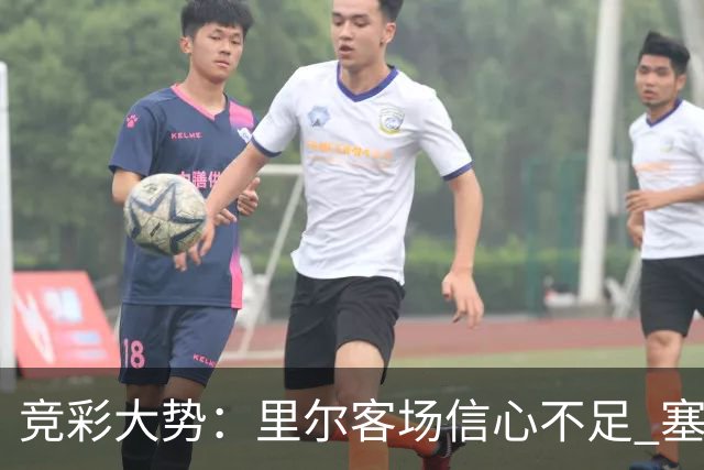 竞彩大势：里尔客场信心不足 塞尔塔无惧皇社
