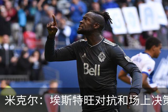 米克尔：埃斯特旺对抗和场上决策存在问题，他需要能引导的主教练