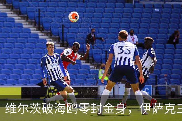 维尔茨破海鸥零封金身，伊萨克三连斩，利物浦2-0复仇布莱顿