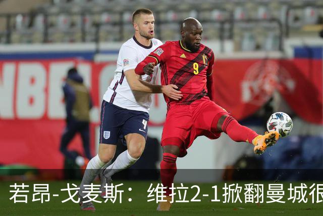 若昂-戈麦斯：维拉2-1掀翻曼城很特别