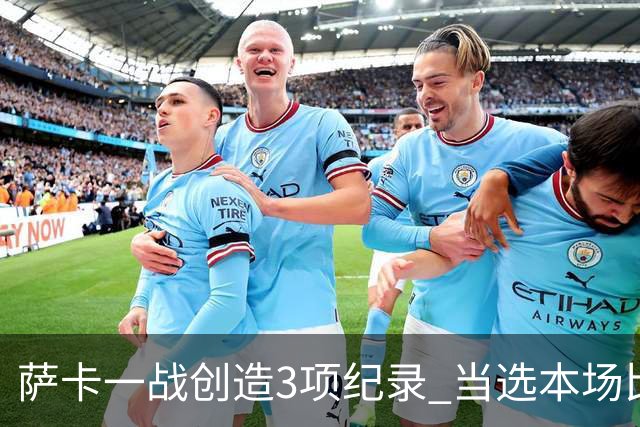 萨卡一战创造3项纪录 当选本场比赛最佳球员