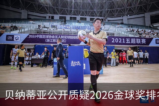 贝纳蒂亚公开质疑2026金球奖排名：梅西凭什么位列第五？