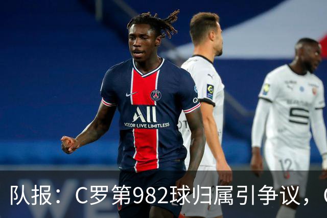队报：C罗第982球归属引争议，OPTA认定为对方乌龙