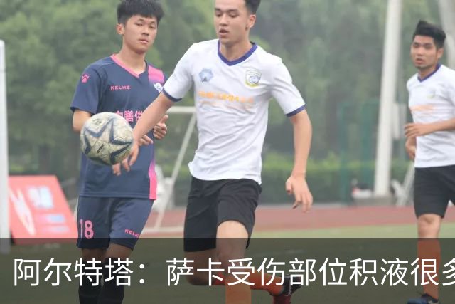 阿尔特塔：萨卡受伤部位积液很多，还需要进一步检查评估