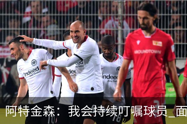 阿特金森：我会持续叮嘱球员 面对高压防守时坚持转移球