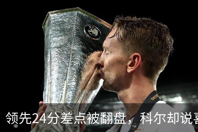 领先24分差点被翻盘，科尔却说喜欢这样