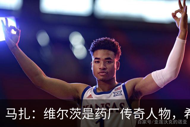 马扎：维尔茨是药厂传奇人物，希望有一天我能达到他的水准