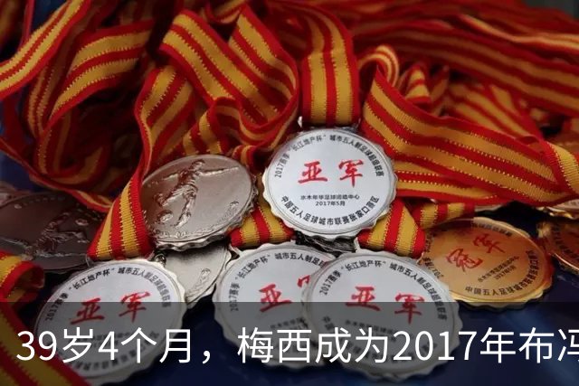 39岁4个月，梅西成为2017年布冯以来金球奖前十最年长球员