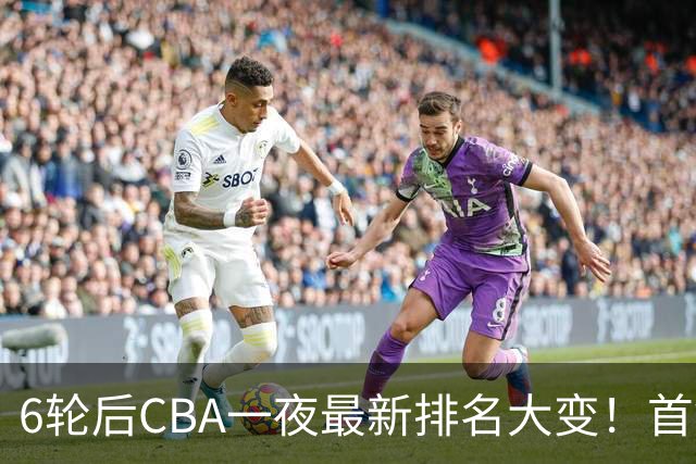 6轮后CBA一夜最新排名大变！首钢第1，辽篮第3，广东第11，山东仅排第15