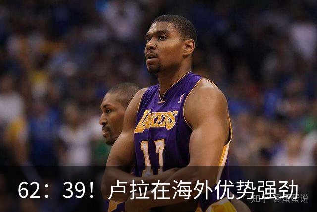 62：39！卢拉在海外优势强劲