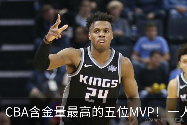 CBA含金量最高的五位MVP！一人扛起一支球队，每一座奖杯都实至名归，榜首毫无争议