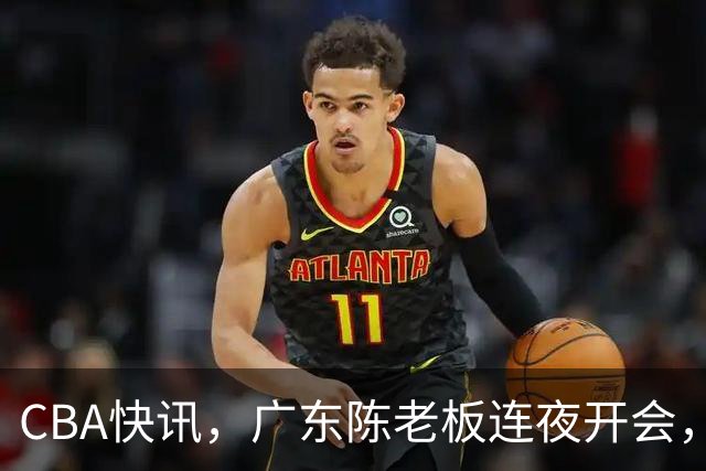 CBA快讯，广东陈老板连夜开会，除了有意换帅，或者请回奎恩！