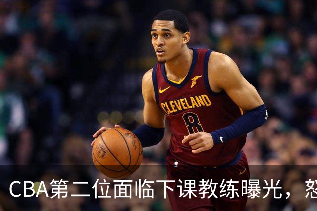 CBA第二位面临下课教练曝光，怒喷球迷被重罚，杨鸣有望接替