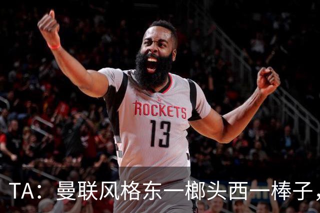 TA：曼联风格东一榔头西一棒子，无法放手DNA却又深深不自信